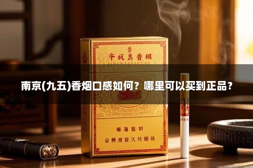 南京(九五)香烟口感如何？哪里可以买到正品？